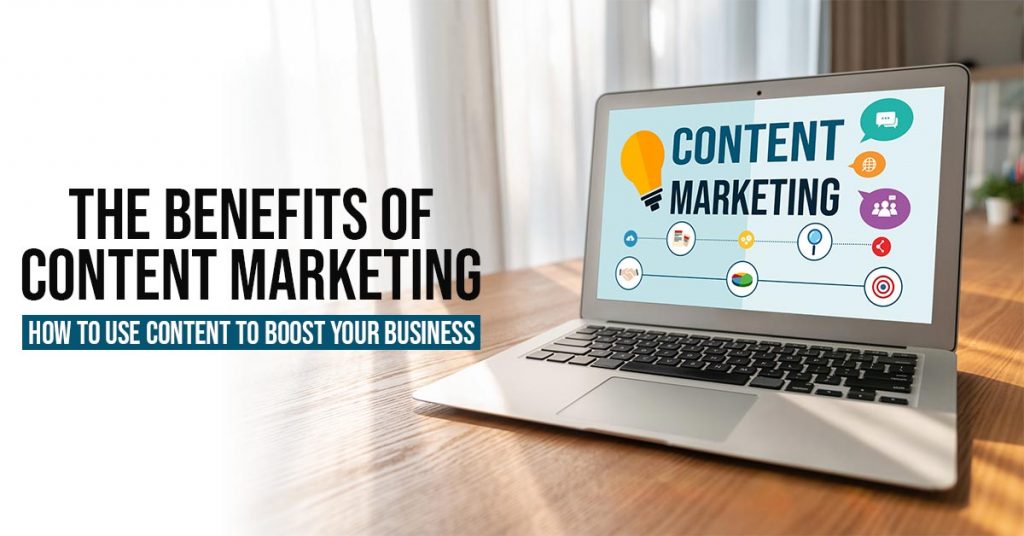 The Benefits of Content Marketing How to Use Content to Boost Your Business