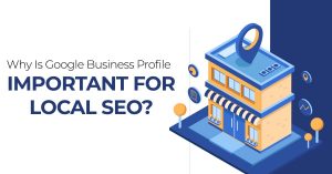 Why Is Google Business Profile Important For Local Seo